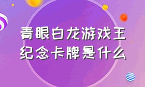 青眼白龙游戏王纪念卡牌是什么