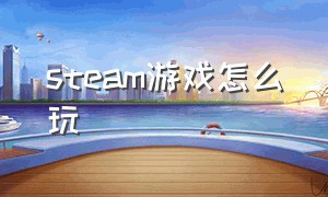 steam游戏怎么玩