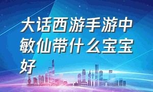 大话西游手游中敏仙带什么宝宝好