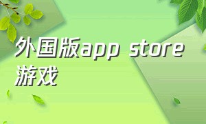 外国版app store游戏（app store美服应用游戏推荐）
