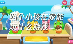 四个小孩在家能玩什么游戏