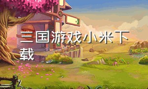 三国游戏小米下载