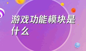 游戏功能模块是什么