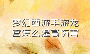 梦幻西游手游龙宫怎么提高伤害