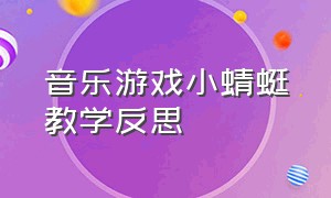 音乐游戏小蜻蜓教学反思