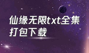 仙缘无限txt全集打包下载（小说仙缘无限）