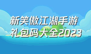 新笑傲江湖手游礼包码大全2023