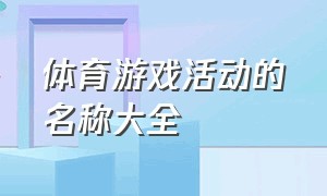 体育游戏活动的名称大全