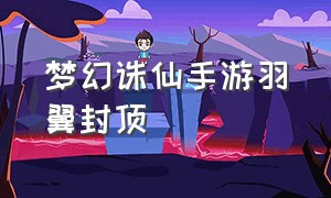 梦幻诛仙手游羽翼封顶