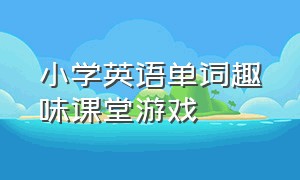 小学英语单词趣味课堂游戏