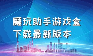 魔玩助手游戏盒下载最新版本