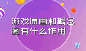 游戏原画和概念图有什么作用