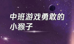 中班游戏勇敢的小猴子（中班手指游戏小猴子爬山教案）