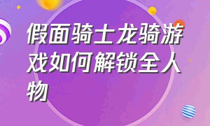 假面骑士龙骑游戏如何解锁全人物