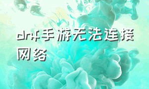 dnf手游无法连接网络