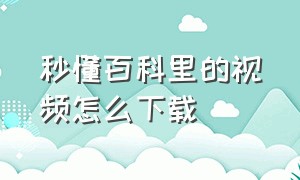 秒懂百科里的视频怎么下载