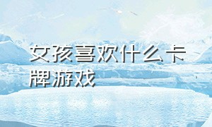 女孩喜欢什么卡牌游戏