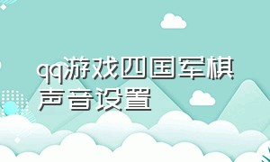 qq游戏四国军棋声音设置（qq游戏四国军棋背景怎么是蓝的）