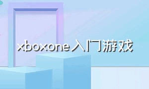 xboxone入门游戏（xbox one官方中文游戏）