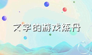 文字的游戏炼丹（文字的游戏攻略）