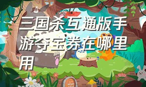 三国杀互通版手游夺宝券在哪里用