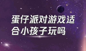 蛋仔派对游戏适合小孩子玩吗