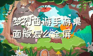 梦幻西游手游桌面版怎么全屏