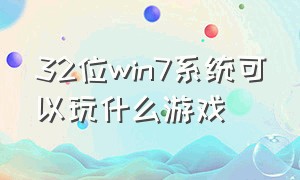 32位win7系统可以玩什么游戏