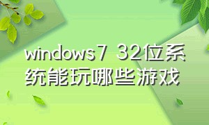 windows7 32位系统能玩哪些游戏