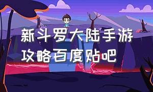 新斗罗大陆手游攻略百度贴吧（新斗罗大陆手游第二天攻略）