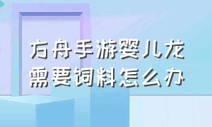 方舟手游婴儿龙需要饲料怎么办