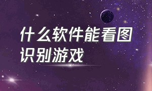 什么软件能看图识别游戏