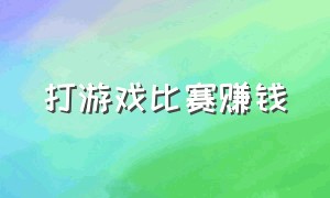 打游戏比赛赚钱