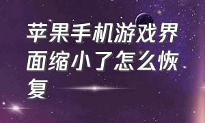 苹果手机游戏界面缩小了怎么恢复