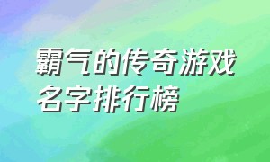 霸气的传奇游戏名字排行榜