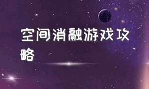 空间消融游戏攻略