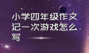 小学四年级作文记一次游戏怎么写