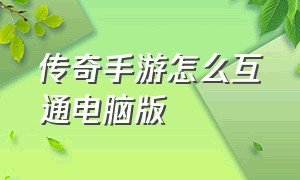 传奇手游怎么互通电脑版