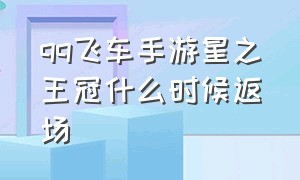 qq飞车手游星之王冠什么时候返场