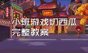 小班游戏切西瓜完整教案