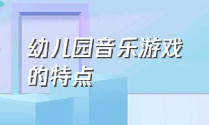 幼儿园音乐游戏的特点