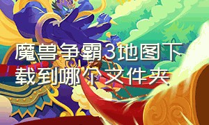 魔兽争霸3地图下载到哪个文件夹