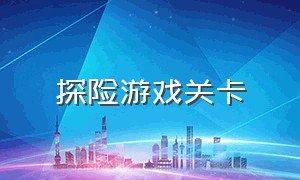 探险游戏关卡（探险游戏关卡名称设计图）