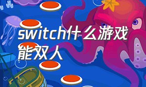 switch什么游戏能双人（switch双人游戏清单）