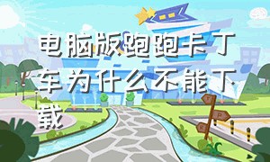 电脑版跑跑卡丁车为什么不能下载