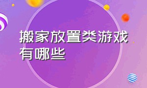 搬家放置类游戏有哪些（关于搬家的游戏有哪些）