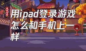 用ipad登录游戏怎么和手机上一样