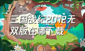 三国战纪2012无双版在哪下载