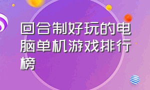 回合制好玩的电脑单机游戏排行榜（电脑单机回合制游戏排行榜前十名）