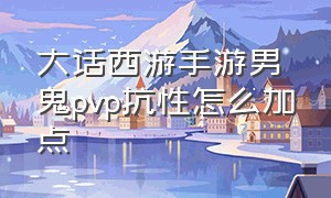 大话西游手游男鬼pvp抗性怎么加点